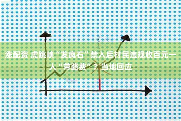 涨配资 虎跳峡“发疯石”禁入后村民违规收百元一人“带路费”?当地回应