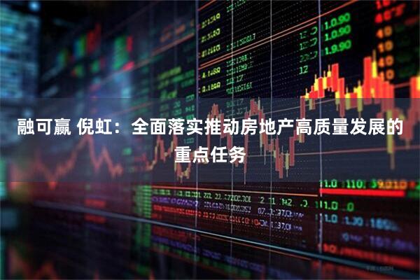 融可赢 倪虹：全面落实推动房地产高质量发展的重点任务