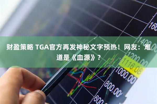 财盈策略 TGA官方再发神秘文字预热！网友：难道是《血源》？