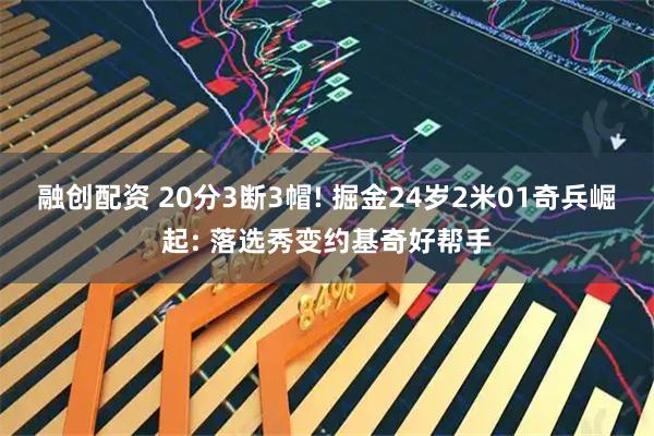 融创配资 20分3断3帽! 掘金24岁2米01奇兵崛起: 落选秀变约基奇好帮手